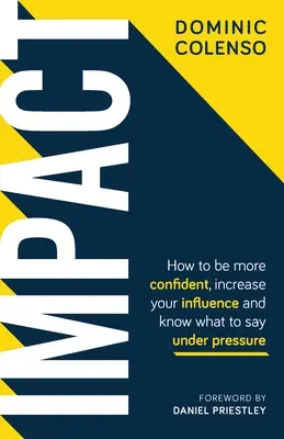 Impact : Comment être plus confiant, augmenter votre influence et savoir quoi dire sous pression - Impact: How to Be More Confident, Increase Your Influence and Know What to Say Under Pressure