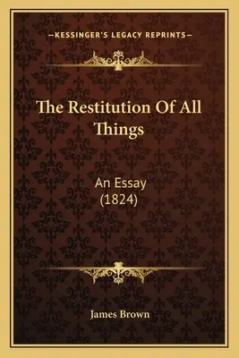 La restitution de toutes choses : Un essai (1824) - The Restitution Of All Things: An Essay (1824)