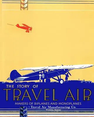 L'histoire de Travel Air Fabricants de biplans et de monoplans - The Story of Travel Air Makers of Biplanes and Monoplanes