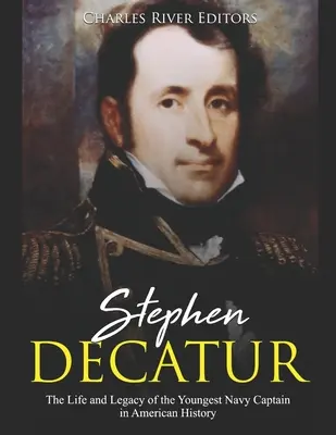Stephen Decatur : la vie et l'héritage du plus jeune capitaine de vaisseau de l'histoire américaine - Stephen Decatur: The Life and Legacy of the Youngest Navy Captain in American History