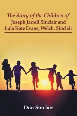 L'histoire des enfants de Joseph Jarrell Sinclair et de Lula Kate Evans, Welch, Sinclair - The Story of the Children of Joseph Jarrell Sinclair and Lula Kate Evans, Welch, Sinclair