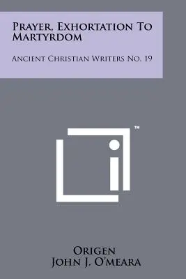 Prière, exhortation au martyre : Anciens écrivains chrétiens n° 19 - Prayer, Exhortation To Martyrdom: Ancient Christian Writers No. 19