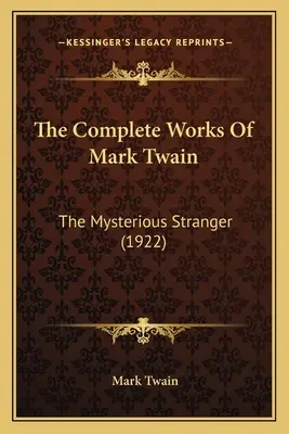 Les œuvres complètes de Mark Twain : Le mystérieux étranger (1922) - The Complete Works Of Mark Twain: The Mysterious Stranger (1922)