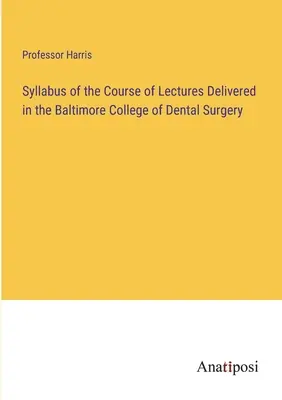 Syllabus of the Course of Lectures Delivered in the Baltimore College of Dental Surgery (en anglais) - Syllabus of the Course of Lectures Delivered in the Baltimore College of Dental Surgery