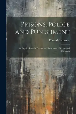 Prisons, police et châtiment : Une enquête sur les causes et le traitement du crime et des criminels - Prisons, Police and Punishment: An Inquiry Into the Causes and Treatment of Crime and Criminals