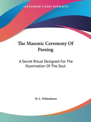 La cérémonie maçonnique du passage : Un rituel secret conçu pour l'illumination de l'âme - The Masonic Ceremony Of Passing: A Secret Ritual Designed For The Illumination Of The Soul