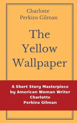 Le papier peint jaune de Charlotte Perkins Gilman : Un chef-d'œuvre de la nouvelle de l'écrivaine américaine Charlotte Perkins Gilman - The Yellow Wallpaper by Charlotte Perkins Gilman: A Short Story Masterpiece by American Woman Writer Charlotte Perkins Gilman