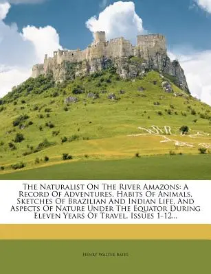 Le naturaliste sur la rivière Amazones : Un compte rendu des aventures, des habitudes des animaux, des croquis de la vie brésilienne et indienne, et des aspects de la nature sous l'influence de l'homme et de la nature. - The Naturalist on the River Amazons: A Record of Adventures, Habits of Animals, Sketches of Brazilian and Indian Life, and Aspects of Nature Under the