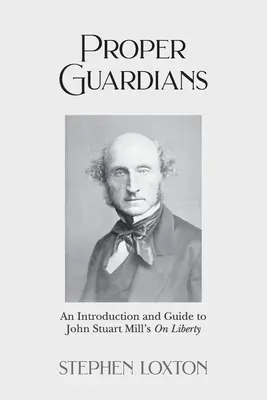 Les bons gardiens : Une introduction et un guide à la liberté de John Stuart Mill - Proper Guardians: An Introduction and Guide to John Stuart Mill's On Liberty