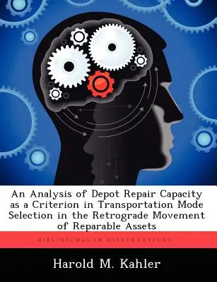 Analyse de la capacité de réparation des dépôts en tant que critère de sélection du mode de transport dans le cadre du mouvement rétrograde de biens réparables - An Analysis of Depot Repair Capacity as a Criterion in Transportation Mode Selection in the Retrograde Movement of Reparable Assets