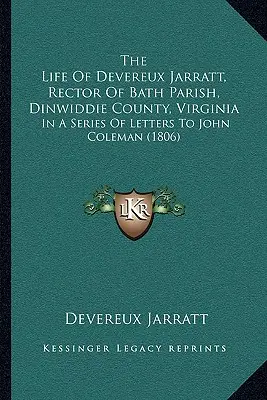 La vie de Devereux Jarratt, recteur de la paroisse de Bath, comté de Dinwiddie, Virginie : Dans une série de lettres à John Coleman (1806) - The Life Of Devereux Jarratt, Rector Of Bath Parish, Dinwiddie County, Virginia: In A Series Of Letters To John Coleman (1806)