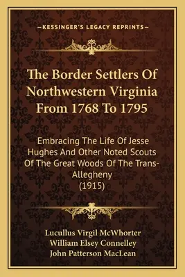 Les colons de la frontière du nord-ouest de la Virginie de 1768 à 1795 : la vie de Jesse Hughes et d'autres éclaireurs célèbres des grands bois de la Tr... - The Border Settlers Of Northwestern Virginia From 1768 To 1795: Embracing The Life Of Jesse Hughes And Other Noted Scouts Of The Great Woods Of The Tr