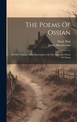 Les poèmes d'Ossian : en un seul volume : Les poèmes d'Ossian : en un seul volume, avec des dissertations sur l'ère et les poèmes d'Ossian - The Poems Of Ossian: In One Volume: With Dissertations On The Aera And Poems Of Ossian