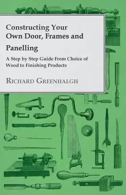 Construire sa propre porte, ses cadres et ses panneaux - Un guide étape par étape, du choix du bois aux produits de finition - Constructing Your Own Door, Frames and Panelling - A Step by Step Guide from Choice of Wood to Finishing Products