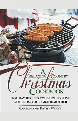 Un livre de cuisine de Noël à la campagne : Recettes de vacances que vous auriez dû recevoir de votre grand-mère ! - A Relaxing Country Christmas Cookbook: Holiday Recipes you Should Have got From Your Grandmother!