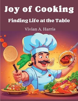 La joie de cuisiner : La vie à table - Joy of Cooking: Finding Life at the Table