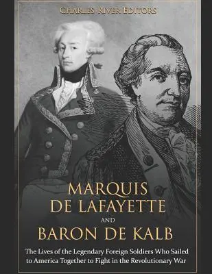 Marquis de Lafayette et Baron de Kalb : Les vies des légendaires soldats étrangers qui ont navigué ensemble vers l'Amérique pour combattre dans la guerre révolutionnaire - Marquis de Lafayette and Baron de Kalb: The Lives of the Legendary Foreign Soldiers Who Sailed to America Together to Fight in the Revolutionary War