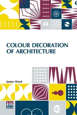 Colour Decoration Of Architecture : Traitant de la couleur et de la décoration de l'intérieur et de l'extérieur des bâtiments. Avec des notices historiques de l'art A - Colour Decoration Of Architecture: Treating On Colour And Decoration Of The Interiors And Exteriors Of Buildings. With Historical Notices Of The Art A