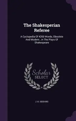 L'arbitre shakespearien : Une encyclopédie de 4200 mots, obsolètes et modernes... dans les pièces de Shakespeare - The Shakesperian Referee: A Cyclopedia Of 4200 Words, Obsolete And Modern...in The Plays Of Shakespeare