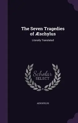 Les sept tragédies de Schylus : Traduites littéralement - The Seven Tragedies of schylus: Literally Translated