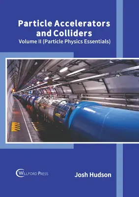Accélérateurs de particules et collisionneurs : Volume II (L'essentiel de la physique des particules) - Particle Accelerators and Colliders: Volume II (Particle Physics Essentials)