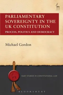 La souveraineté parlementaire dans la Constitution britannique : Processus, politique et démocratie - Parliamentary Sovereignty in the UK Constitution: Process, Politics and Democracy