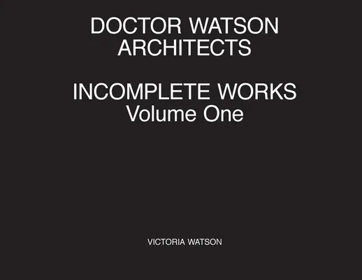 Doctor Watson Architects, Incomplete Works, Volume One (en anglais) - Doctor Watson Architects, Incomplete Works, Volume One