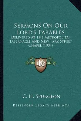 Sermons sur les paraboles de Notre Seigneur : Livrés au Tabernacle Métropolitain et à la Chapelle de New Park Street (1904) - Sermons On Our Lord's Parables: Delivered At The Metropolitan Tabernacle And New Park Street Chapel (1904)