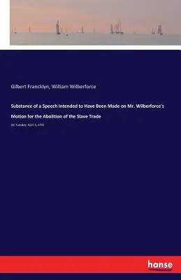 Substance d'un discours destiné à être prononcé sur la motion de M. Wilberforce pour l'abolition de la traite des esclaves : Le mardi 3 avril 1792 - Substance of a Speech Intended to Have Been Made on Mr. Wilberforce's Motion for the Abolition of the Slave Trade: On Tuesday, April 3, 1792