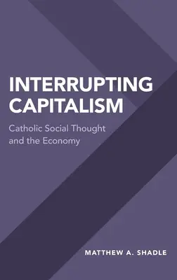 Interruption du capitalisme : La pensée sociale catholique et l'économie - Interrupting Capitalism: Catholic Social Thought and the Economy