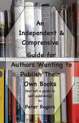 Un guide indépendant et complet pour les auteurs souhaitant publier leurs propres livres (mais pas un guide de l'auto-édition) - An Independent & Comprehensive Guide for Authors Wanting to Publish Their Own Books: (but not a guide to self-publishing)