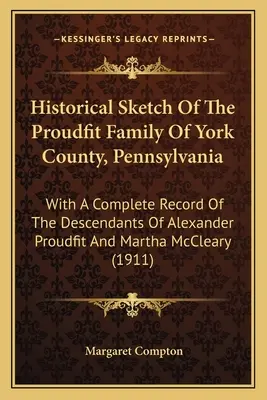 Histoire de la famille Proudfit du comté de York, Pennsylvanie : avec une liste complète des descendants d'Alexander Proudfit et de Martha McCl... - Historical Sketch Of The Proudfit Family Of York County, Pennsylvania: With A Complete Record Of The Descendants Of Alexander Proudfit And Martha McCl