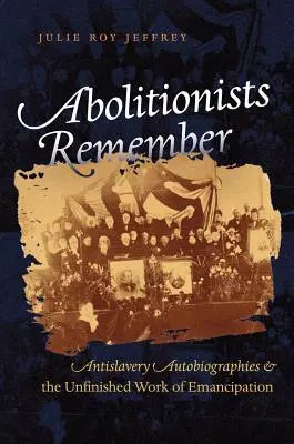 Les abolitionnistes se souviennent : Les autobiographies antiesclavagistes et l'œuvre inachevée de l'émancipation - Abolitionists Remember: Antislavery Autobiographies and the Unfinished Work of Emancipation