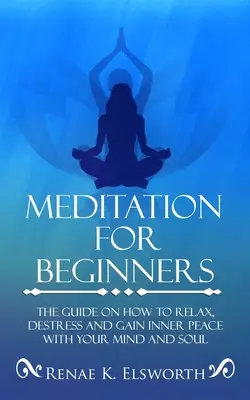 La méditation pour les débutants : Le guide pour se détendre, se déstresser et trouver la paix intérieure avec son esprit et son âme - Meditation For Beginners: The Guide On How To Relax, Destress And Gain Inner Peace With Your Mind And Soul