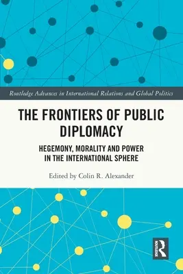 Les frontières de la diplomatie publique : Hégémonie, morale et pouvoir dans la sphère internationale - The Frontiers of Public Diplomacy: Hegemony, Morality and Power in the International Sphere