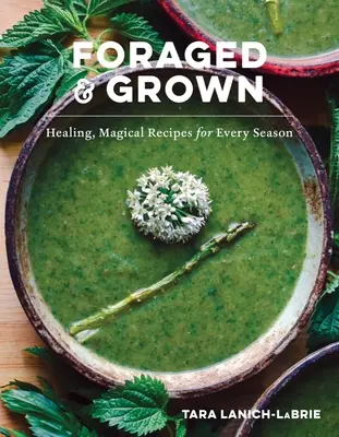 Foraged & Grown : Recettes magiques et curatives pour chaque saison - Foraged & Grown: Healing, Magical Recipes for Every Season