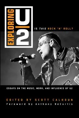 Exploration de U2 : Est-ce du Rock 'n' Roll ? Essais sur la musique, le travail et l'influence de U2 - Exploring U2: Is This Rock 'n' Roll?: Essays on the Music, Work, and Influence of U2