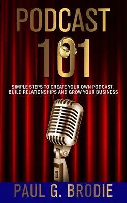 Podcast 101 : Des étapes simples pour créer votre propre podcast, construire des relations et développer votre entreprise - Podcast 101: Simple Steps to Create Your Own Podcast, Build Relationships and Grow Your Business