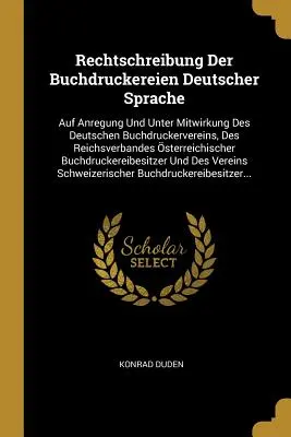 Rechtschreibung Der Buchdruckereien Deutscher Sprache : Auf Anregung Und Unter Mitwirkung Des Deutschen Buchdruckervereins, Des Reichsverbandes sterre - Rechtschreibung Der Buchdruckereien Deutscher Sprache: Auf Anregung Und Unter Mitwirkung Des Deutschen Buchdruckervereins, Des Reichsverbandes sterre