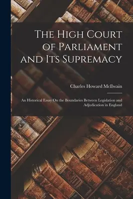La Haute Cour du Parlement et sa suprématie : Un essai historique sur les frontières entre la législation et l'adjudication en Angleterre - The High Court of Parliament and Its Supremacy: An Historical Essay On the Boundaries Between Legislation and Adjudication in England