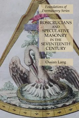 Rosicruciens et maçonnerie spéculative au XVIIe siècle : Série Fondements de la franc-maçonnerie - Rosicrucians and Speculative Masonry in the Seventeenth Century: Foundations of Freemasonry Series