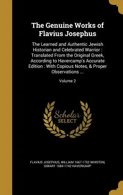 Les œuvres authentiques de Flavius Josèphe : L'historien juif érudit et authentique et le célèbre guerrier : Traduit de l'original grec, selon les critères de l'auteur. - The Genuine Works of Flavius Josephus: The Learned and Authentic Jewish Historian and Celebrated Warrior: Translated From the Original Greek, Accordin