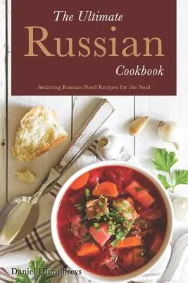 L'ultime livre de cuisine russe : Recettes de cuisine russe étonnantes pour l'âme - The Ultimate Russian Cookbook: Amazing Russian Food Recipes for the Soul