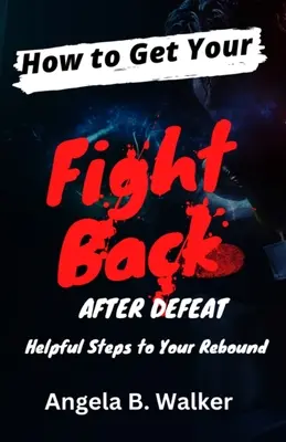 Comment se remettre en selle après une défaite : étapes utiles pour rebondir - How To Get Your Fight Back After Defeat: Helpful Steps To Rebound