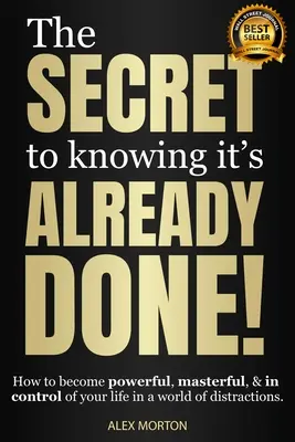 Le secret de savoir que c'est déjà fait ! Le secret de savoir que c'est déjà fait : comment devenir puissant, maître de sa vie dans un monde de distractions - The Secret to Knowing It's Already Done!: How to Become Powerful, Masterful, & in Control of Your Life in a World of Distractions