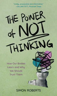 Le pouvoir de ne pas penser : comment notre corps apprend et pourquoi nous devons lui faire confiance - The Power of Not Thinking: How Our Bodies Learn and Why We Should Trust Them