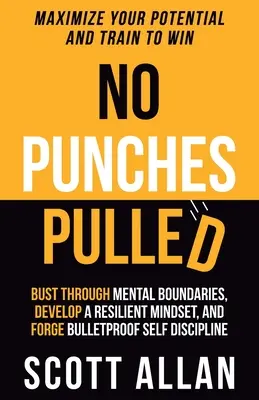 Pas de coup de poing : Dépasser les limites mentales, développer un état d'esprit résilient et se forger une autodiscipline à l'épreuve des balles. - No Punches Pulled: Bust Through Mental Boundaries, Develop a Resilient Mindset, and Forge Bulletproof Self Discipline