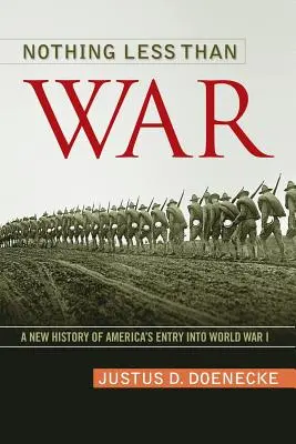 Rien de moins que la guerre : une nouvelle histoire de l'entrée des États-Unis dans la Première Guerre mondiale - Nothing Less Than War: A New History of America's Entry Into World War I