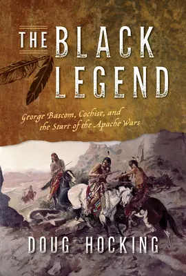 La légende noire : George Bascom, Cochise et le début des guerres apaches - The Black Legend: George Bascom, Cochise, and the Start of the Apache Wars