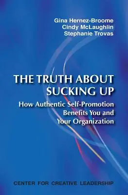 La vérité sur la lèche-bottes : Comment une autopromotion authentique est bénéfique pour vous et votre organisation - The Truth about Sucking Up: How Authentic Self-Promotion Benefits You and Your Organization